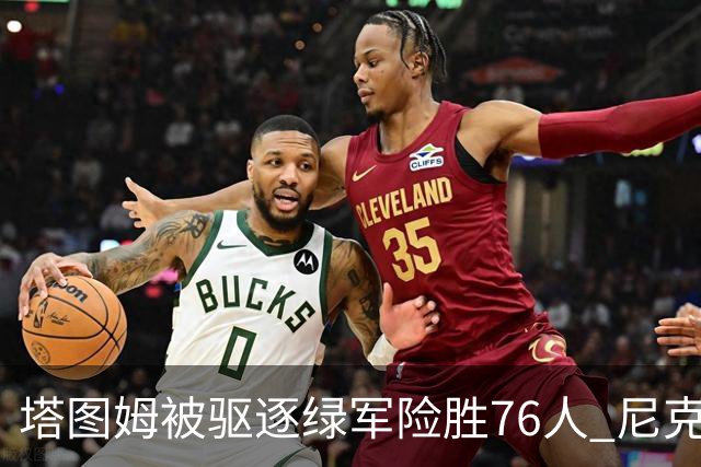 塔图姆被驱逐绿军险胜76人 尼克斯大胜猛龙